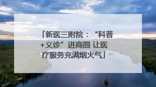 新医三附院：“科普+义诊”进商圈 让医疗服务充满烟火气