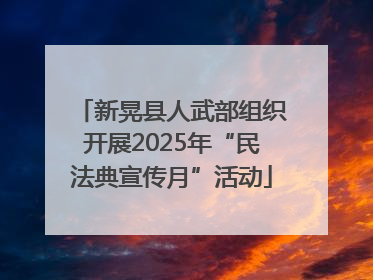 新晃县人武部组织开展2025年“民法典宣传月”活动