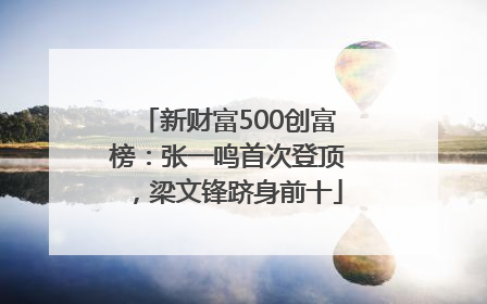 新财富500创富榜：张一鸣首次登顶，梁文锋跻身前十
