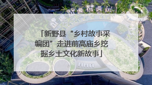 新野县“乡村故事采编团”走进前高庙乡挖掘乡土文化新故事