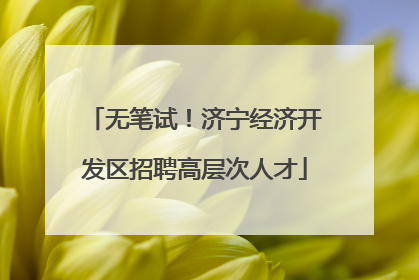无笔试！济宁经济开发区招聘高层次人才