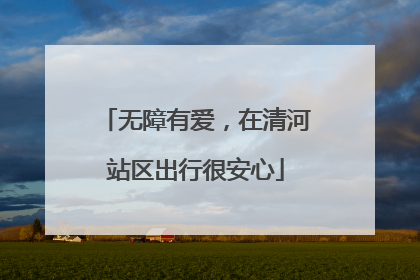 无障有爱，在清河站区出行很安心