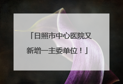 日照市中心医院又新增一主委单位！