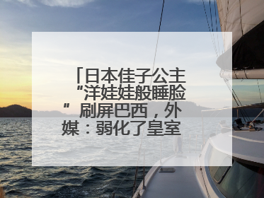 日本佳子公主“洋娃娃般睡脸”刷屏巴西，外媒：弱化了皇室成员距离感