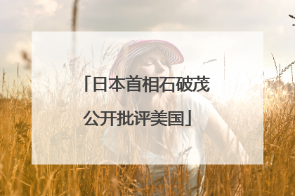 日本首相石破茂公开批评美国