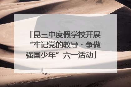 昆三中度假学校开展“牢记党的教导・争做强国少年”六一活动