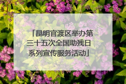 昆明官渡区举办第三十五次全国助残日系列宣传服务活动