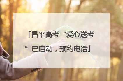 昌平高考“爱心送考”已启动，预约电话