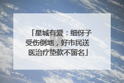 星城有爱：细伢子受伤倒地，好市民送医治疗垫款不留名