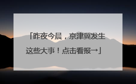 昨夜今晨，京津冀发生这些大事！点击看报→