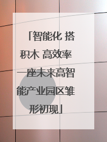 智能化 搭积木 高效率一座未来高智能产业园区雏形初现