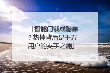 智能门锁成隐患？热搜背后是千万用户的夹手之痛