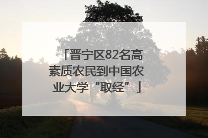 晋宁区82名高素质农民到中国农业大学“取经”