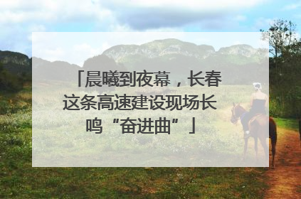 晨曦到夜幕，长春这条高速建设现场长鸣“奋进曲”