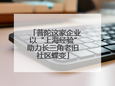 普陀这家企业以“上海经验”助力长三角老旧社区蝶变