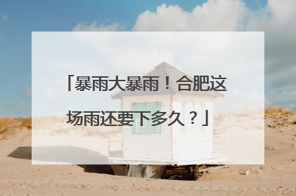 暴雨大暴雨！合肥这场雨还要下多久？