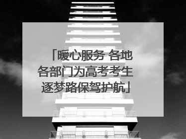 暖心服务 各地各部门为高考考生逐梦路保驾护航