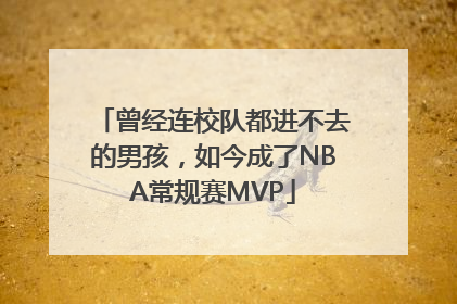 曾经连校队都进不去的男孩，如今成了NBA常规赛MVP
