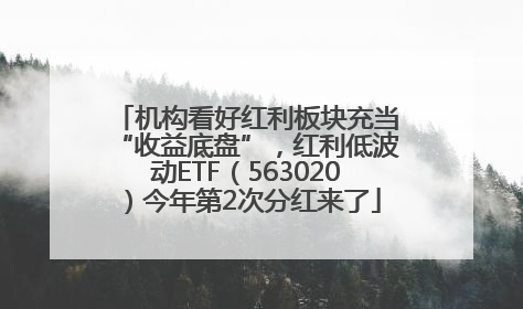 机构看好红利板块充当“收益底盘”，红利低波动ETF（563020）今年第2次分红来了