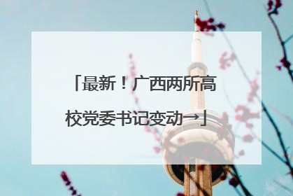 最新！广西两所高校党委书记变动→