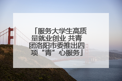 服务大学生高质量就业创业 共青团洛阳市委推出四项“青”心服务