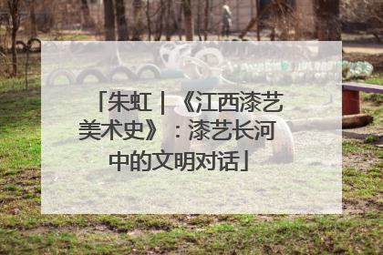 朱虹｜《江西漆艺美术史》：漆艺长河中的文明对话