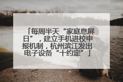 每周半天“家庭息屏日”，建立手机进校申报机制，杭州滨江发出电子设备“十约定”