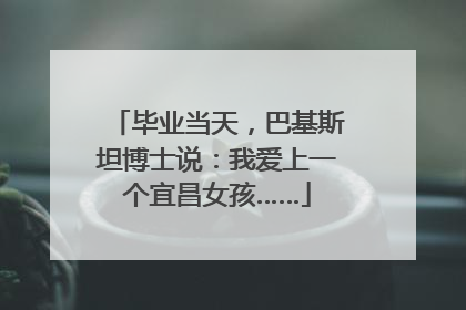 毕业当天，巴基斯坦博士说：我爱上一个宜昌女孩……