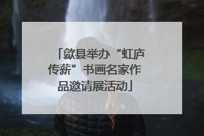 歙县举办“虹庐传薪”书画名家作品邀请展活动
