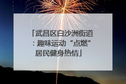 武昌区白沙洲街道：趣味运动“点燃”居民健身热情