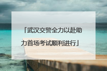 武汉交警全力以赴助力首场考试顺利进行