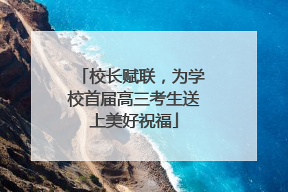 校长赋联，为学校首届高三考生送上美好祝福