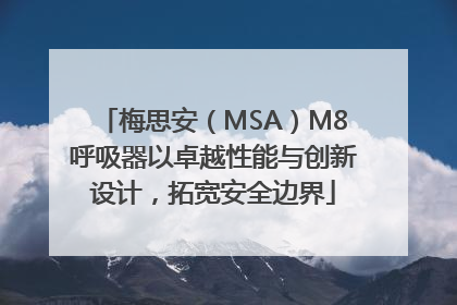 梅思安（MSA）M8呼吸器以卓越性能与创新设计，拓宽安全边界