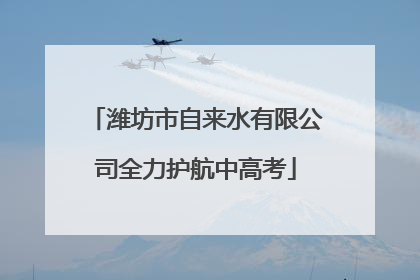 潍坊市自来水有限公司全力护航中高考