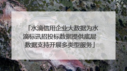 水滴信用企业大数据为水滴标讯招投标数据提供底层数据支持开展多类型服务