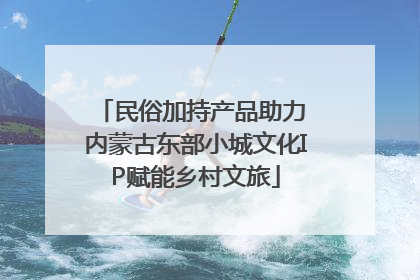 民俗加持产品助力 内蒙古东部小城文化IP赋能乡村文旅