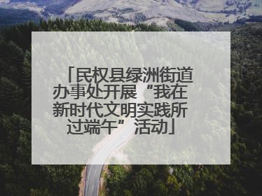 民权县绿洲街道办事处开展“我在新时代文明实践所过端午”活动