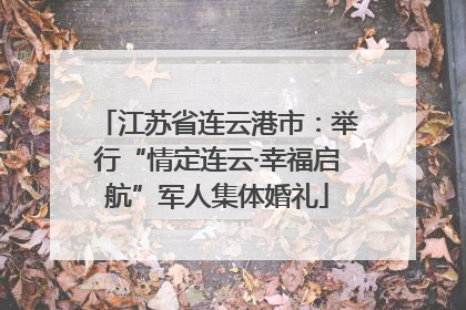 江苏省连云港市：举行“情定连云·幸福启航”军人集体婚礼