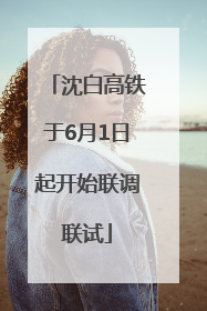 沈白高铁于6月1日起开始联调联试
