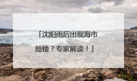 沈阳雨后出现海市蜃楼？专家解读！