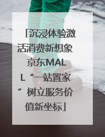沉浸体验激活消费新想象 京东MALL“一站置家”树立服务价值新坐标
