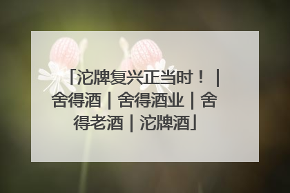 沱牌复兴正当时！｜舍得酒｜舍得酒业｜舍得老酒｜沱牌酒