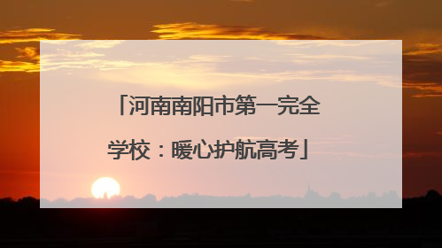 河南南阳市第一完全学校：暖心护航高考