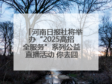 河南日报社将举办“2025高招全服务”系列公益直播活动 你去圆梦 我来护航