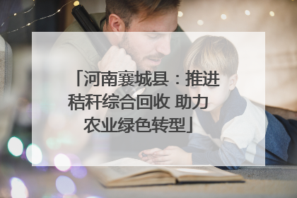河南襄城县：推进秸秆综合回收 助力农业绿色转型