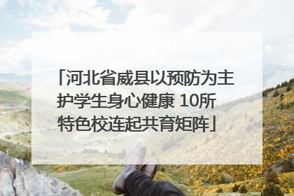 河北省威县以预防为主护学生身心健康 10所特色校连起共育矩阵