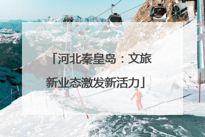 河北秦皇岛：文旅新业态激发新活力