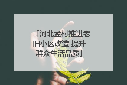 河北孟村推进老旧小区改造 提升群众生活品质