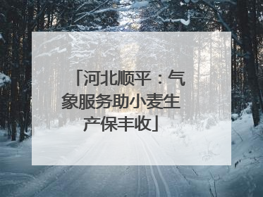 河北顺平：气象服务助小麦生产保丰收