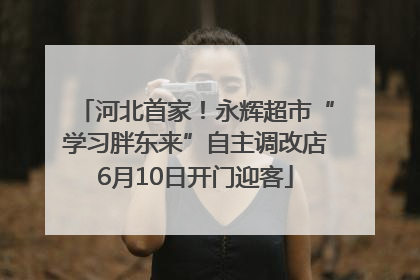 河北首家！永辉超市“学习胖东来”自主调改店6月10日开门迎客